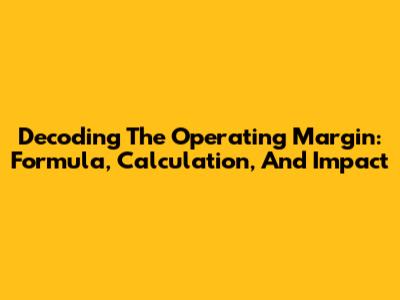 Decoding The Operating Margin: Formula, Calculation, And Impact