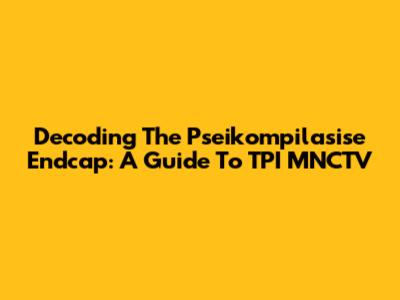 Decoding The Pseikompilasise Endcap: A Guide To TPI MNCTV