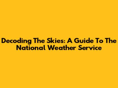 Decoding The Skies: A Guide To The National Weather Service
