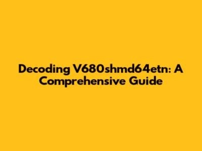Decoding V680shmd64etn: A Comprehensive Guide