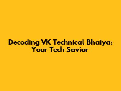 Decoding VK Technical Bhaiya: Your Tech Savior