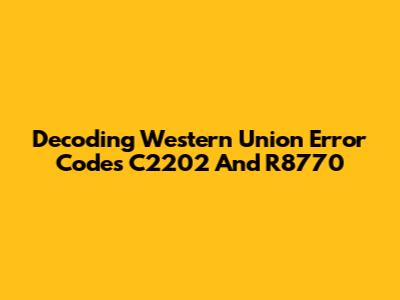 Decoding Western Union Error Codes C2202 And R8770