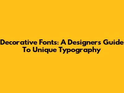 Decorative Fonts: A Designer's Guide To Unique Typography