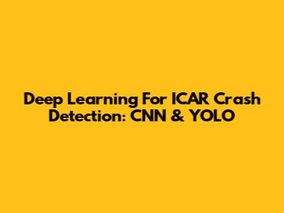 Deep Learning For ICAR Crash Detection: CNN & YOLO