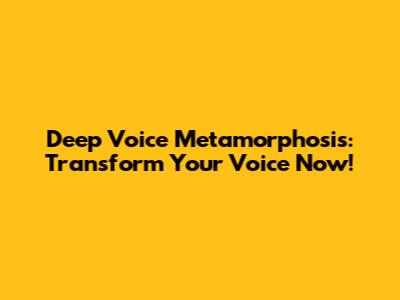 Deep Voice Metamorphosis: Transform Your Voice Now!