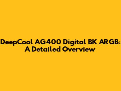DeepCool AG400 Digital BK ARGB: A Detailed Overview