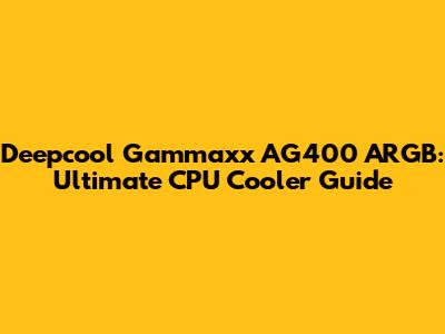 Deepcool Gammaxx AG400 ARGB: Ultimate CPU Cooler Guide