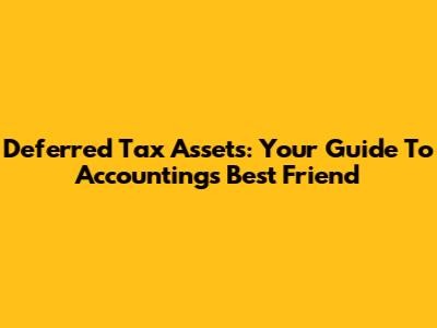 Deferred Tax Assets: Your Guide To Accounting's Best Friend