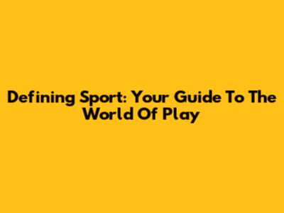 Defining Sport: Your Guide To The World Of Play