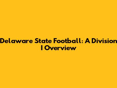 Delaware State Football: A Division I Overview