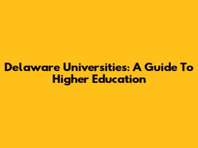 Delaware Universities: A Guide To Higher Education