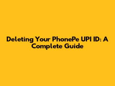 Deleting Your PhonePe UPI ID: A Complete Guide