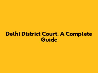 Delhi District Court: A Complete Guide