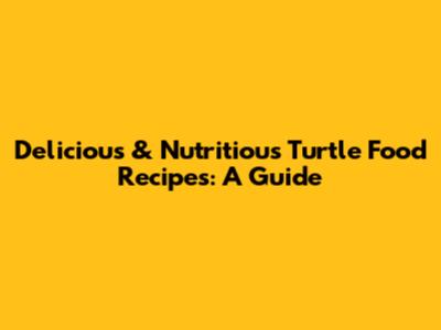 Delicious & Nutritious Turtle Food Recipes: A Guide