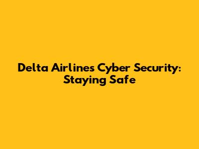 Delta Airlines Cyber Security: Staying Safe