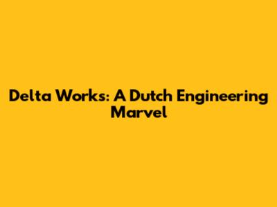Delta Works: A Dutch Engineering Marvel