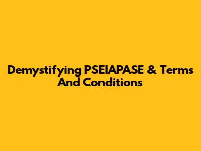 Demystifying 'PSEIAPASE' & Terms And Conditions