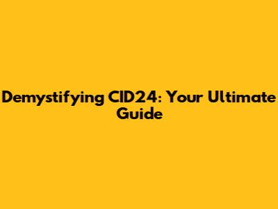 Demystifying CID24: Your Ultimate Guide