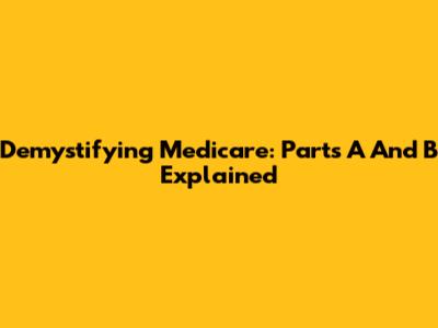 Demystifying Medicare: Parts A And B Explained