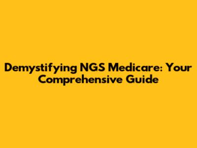 Demystifying NGS Medicare: Your Comprehensive Guide