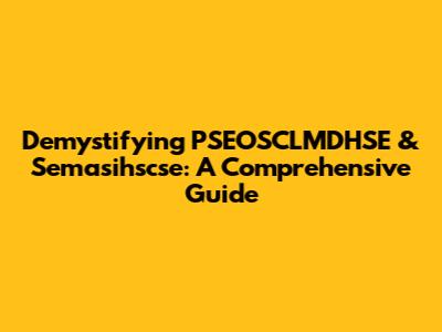 Demystifying PSEOSCLMDHSE & Semasihscse: A Comprehensive Guide