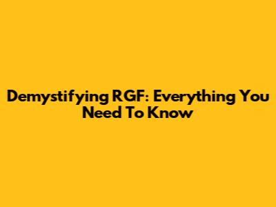 Demystifying RGF: Everything You Need To Know