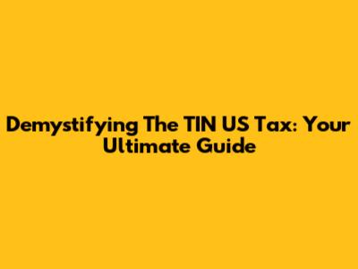 Demystifying The TIN US Tax: Your Ultimate Guide