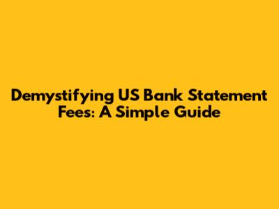 Demystifying US Bank Statement Fees: A Simple Guide
