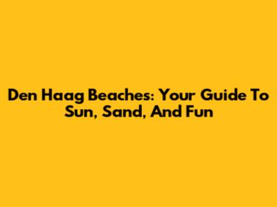 Den Haag Beaches: Your Guide To Sun, Sand, And Fun