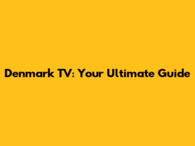 Denmark TV: Your Ultimate Guide