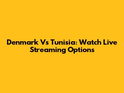 Denmark Vs Tunisia: Watch Live Streaming Options