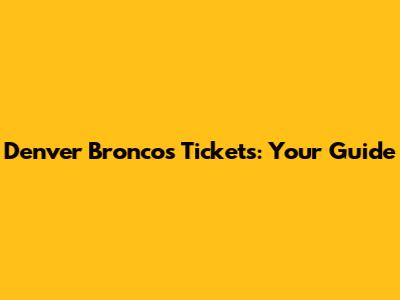 Denver Broncos Tickets: Your Guide