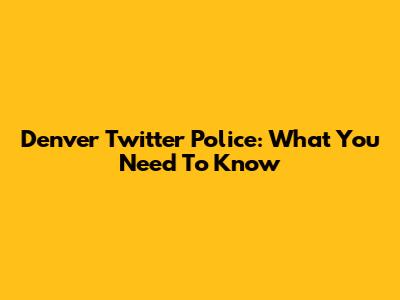 Denver Twitter Police: What You Need To Know