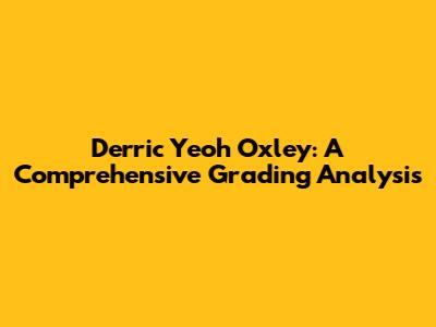 Derric Yeoh Oxley: A Comprehensive Grading Analysis