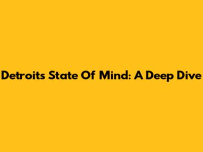 Detroit's State Of Mind: A Deep Dive