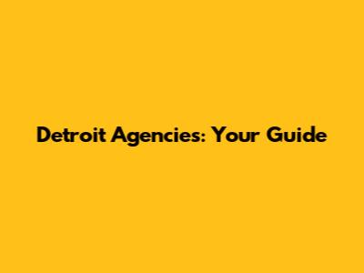 Detroit Agencies: Your Guide