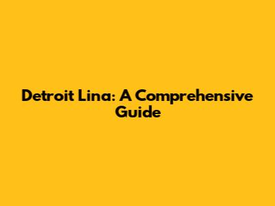 Detroit Lina: A Comprehensive Guide