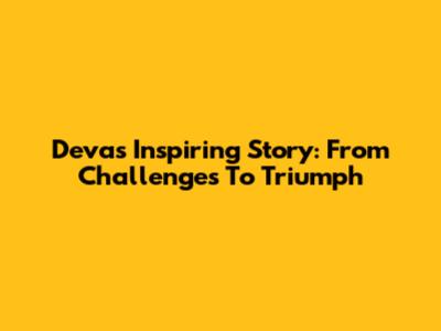 Deva's Inspiring Story: From Challenges To Triumph
