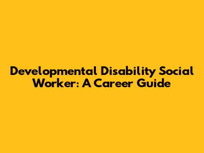Developmental Disability Social Worker: A Career Guide