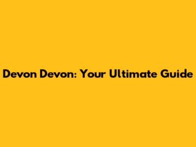 Devon Devon: Your Ultimate Guide