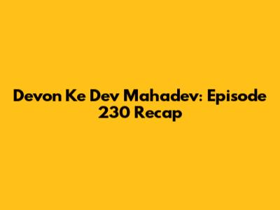 Devon Ke Dev Mahadev: Episode 230 Recap