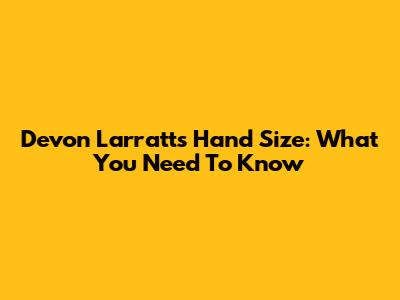 Devon Larratt's Hand Size: What You Need To Know