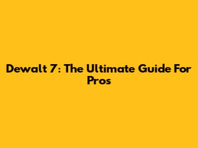 Dewalt 7: The Ultimate Guide For Pros
