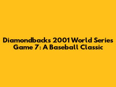 Diamondbacks' 2001 World Series Game 7: A Baseball Classic