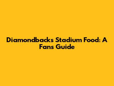 Diamondbacks Stadium Food: A Fan's Guide