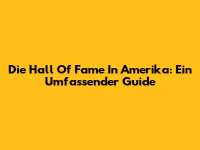 Die Hall Of Fame In Amerika: Ein Umfassender Guide