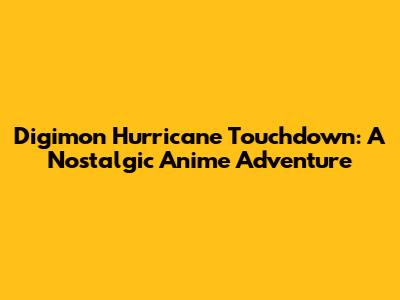 Digimon Hurricane Touchdown: A Nostalgic Anime Adventure
