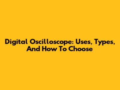 Digital Oscilloscope: Uses, Types, And How To Choose