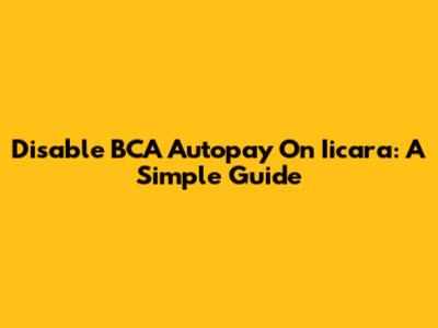 Disable BCA Autopay On Iicara: A Simple Guide