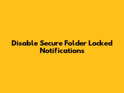 Disable Secure Folder Locked Notifications